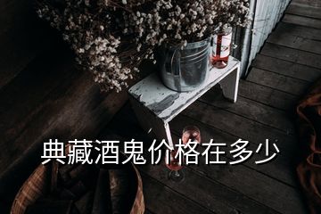 典藏酒鬼價格在多少