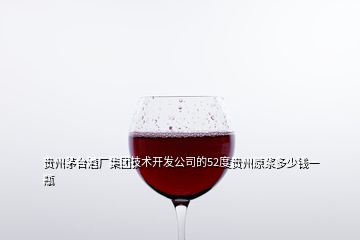 貴州茅臺(tái)酒廠集團(tuán)技術(shù)開發(fā)公司的52度貴州原漿多少錢一瓶