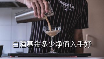 白酒基金多少凈值入手好