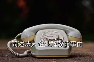 簡(jiǎn)述法人企業(yè)解散的事由