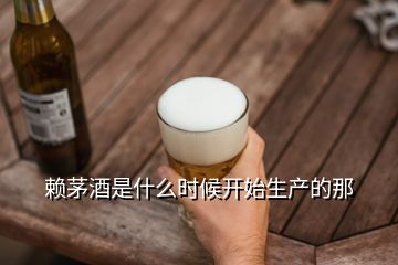 賴茅酒是什么時候開始生產(chǎn)的那