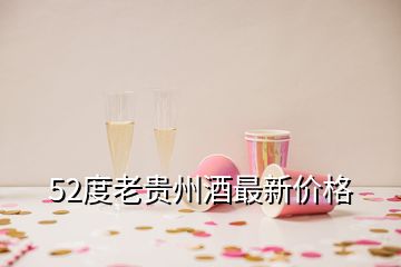 52度老貴州酒最新價(jià)格