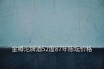 金樽沱牌酒52度87年陳壇價格