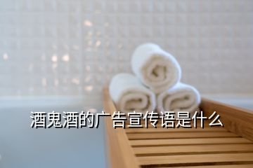 酒鬼酒的廣告宣傳語(yǔ)是什么