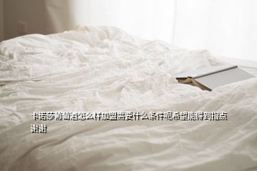 卡諾莎葡萄酒怎么樣加盟需要什么條件呢希望能得到指點謝謝