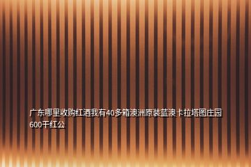 廣東哪里收購紅酒我有40多箱澳洲原裝藍(lán)澳卡拉塔圖莊園600干紅公