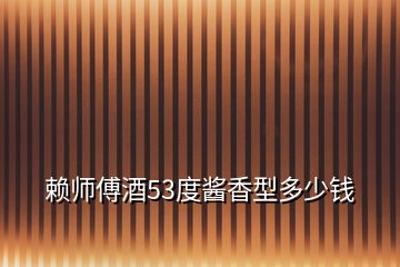 賴師傅酒53度醬香型多少錢