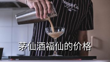 茅仙酒福仙的價(jià)格