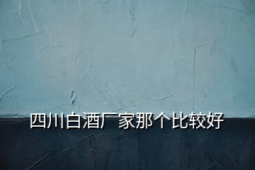 四川白酒廠家那個(gè)比較好