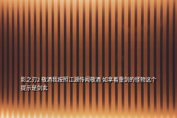 影之刃2 敬酒我按照江湖傳聞敬酒 如拿著重劍的怪物這個(gè)提示是劍玄