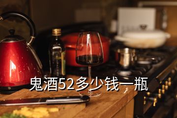 鬼酒52多少錢(qián)一瓶