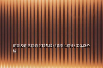 湖南名酒 武陵酒 武陵陳釀 濃香型白酒 52 實體店價格