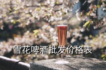 雪花啤酒批發(fā)價(jià)格表