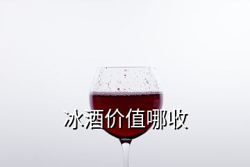 冰酒價(jià)值哪收