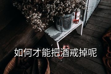 如何才能把酒戒掉呢