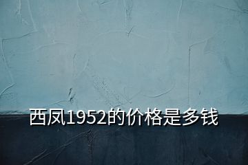 西鳳1952的價(jià)格是多錢(qián)