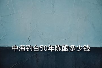 中海釣臺(tái)50年陳釀多少錢