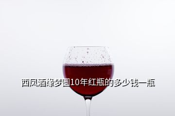 西鳳酒緣夢(mèng)圓10年紅瓶的多少錢一瓶