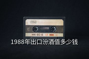 1988年出口汾酒值多少錢