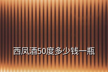 西鳳酒50度多少錢(qián)一瓶