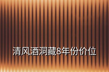 清風(fēng)酒洞藏8年份價(jià)位