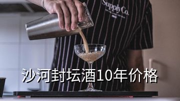 沙河封壇酒10年價格