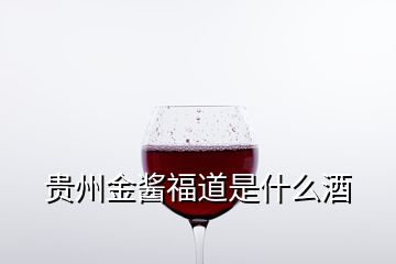 貴州金醬福道是什么酒