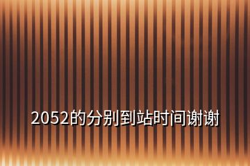 2052的分別到站時(shí)間謝謝