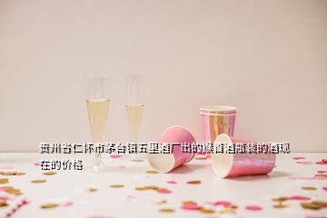 貴州省仁懷市茅臺鎮(zhèn)五里酒廠出的猴首酒瓶裝的酒現(xiàn)在的價格