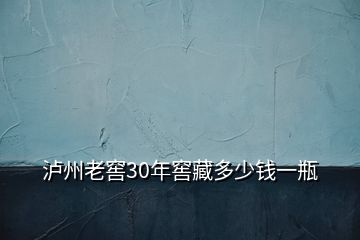 瀘州老窖30年窖藏多少錢一瓶