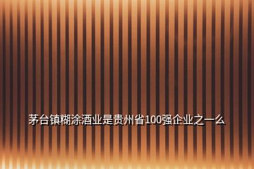 茅臺鎮(zhèn)糊涂酒業(yè)是貴州省100強(qiáng)企業(yè)之一么