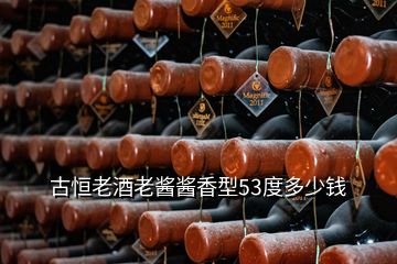 古恒老酒老醬醬香型53度多少錢