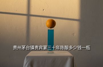 貴州茅臺(tái)鎮(zhèn)貴賓宴三十年陳釀多少錢(qián)一瓶