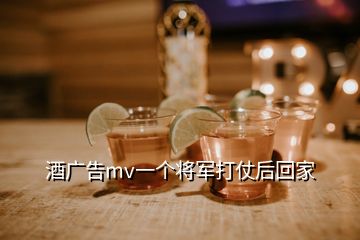 酒廣告mv一個(gè)將軍打仗后回家