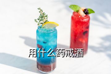 用什么藥戒酒