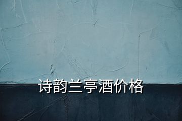 詩韻蘭亭酒價(jià)格