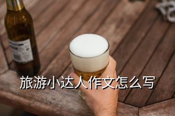 旅游小達(dá)人作文怎么寫(xiě)