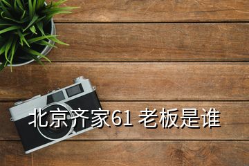 北京齊家61 老板是誰(shuí)