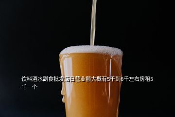 飲料酒水副食批發(fā)店日營業(yè)額大概有5千到6千左右房租5千一個(gè)