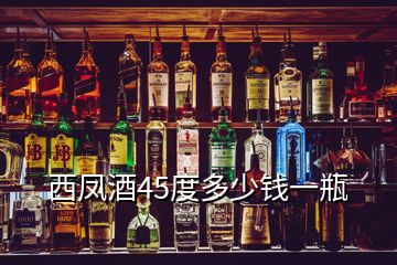 西鳳酒45度多少錢一瓶