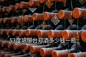 53度瑯琊臺(tái)鄭酒多少錢一瓶