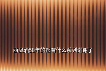 西鳳酒50年的都有什么系列謝謝了