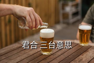 君合 三臺(tái)意思