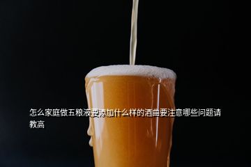 怎么家庭做五糧液要添加什么樣的酒曲要注意哪些問題請(qǐng)教高