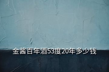 金醬百年酒53度20年多少錢