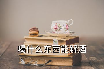 喝什么東西能解酒