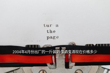 2004年4月份出廠的一斤裝39度酒鬼酒現在價格多少