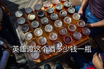 英雄渡這個(gè)酒多少錢一瓶