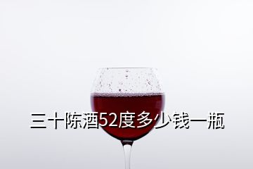 三十陳酒52度多少錢一瓶