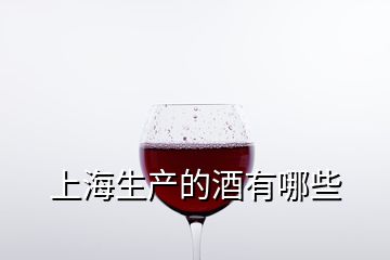 上海生產(chǎn)的酒有哪些